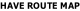 HAVE ROUTE MAP